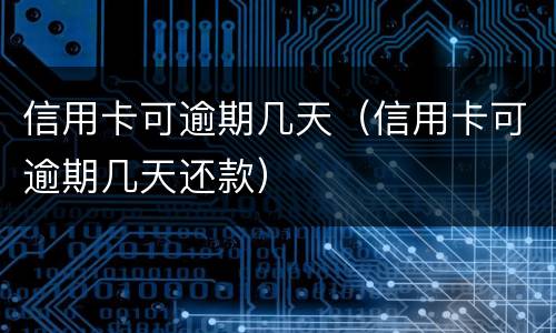 信用卡可逾期几天（信用卡可逾期几天还款）