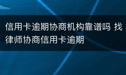信用卡逾期协商机构靠谱吗 找律师协商信用卡逾期