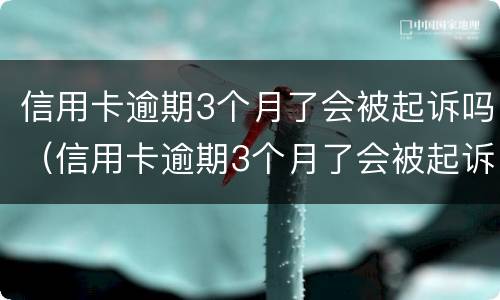 信用卡逾期3个月了会被起诉吗（信用卡逾期3个月了会被起诉吗）