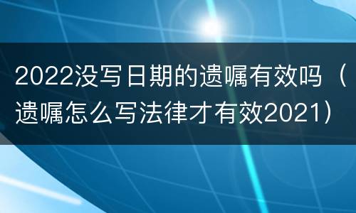 2022没写日期的遗嘱有效吗（遗嘱怎么写法律才有效2021）