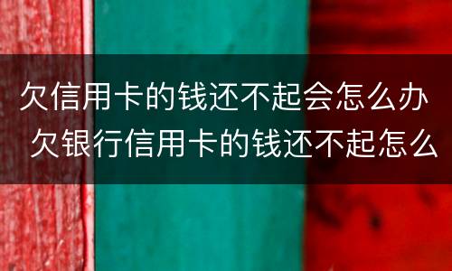 欠信用卡的钱还不起会怎么办 欠银行信用卡的钱还不起怎么办