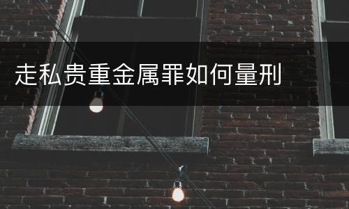 走私贵重金属罪如何量刑