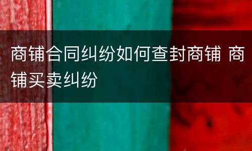 商铺合同纠纷如何查封商铺 商铺买卖纠纷