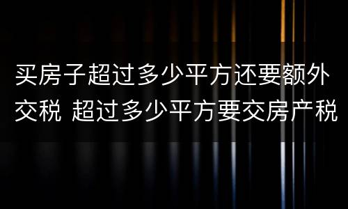 买房子超过多少平方还要额外交税 超过多少平方要交房产税