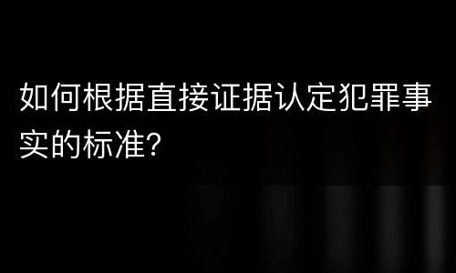 如何根据直接证据认定犯罪事实的标准？