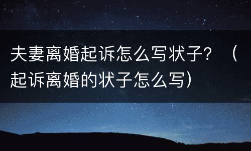 夫妻离婚起诉怎么写状子？（起诉离婚的状子怎么写）