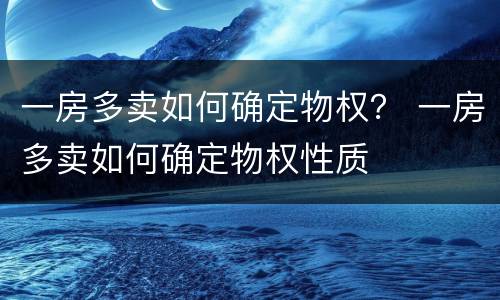 一房多卖如何确定物权？ 一房多卖如何确定物权性质