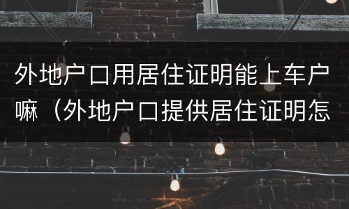 外地户口用居住证明能上车户嘛（外地户口提供居住证明怎么开）