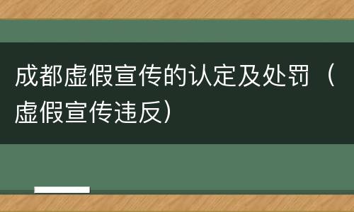成都虚假宣传的认定及处罚（虚假宣传违反）