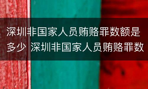 深圳非国家人员贿赂罪数额是多少 深圳非国家人员贿赂罪数额是多少以上