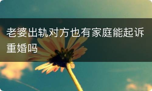 老婆出轨对方也有家庭能起诉重婚吗