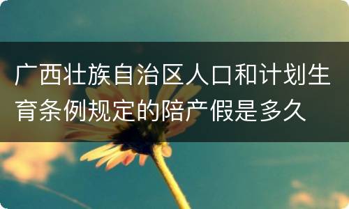 广西壮族自治区人口和计划生育条例规定的陪产假是多久