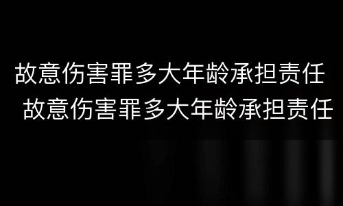 故意伤害罪多大年龄承担责任 故意伤害罪多大年龄承担责任判刑