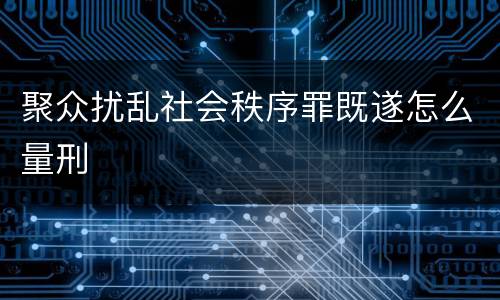 聚众扰乱社会秩序罪既遂怎么量刑