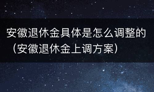 安徽退休金具体是怎么调整的（安徽退休金上调方案）