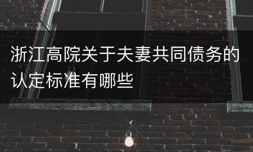 浙江高院关于夫妻共同债务的认定标准有哪些