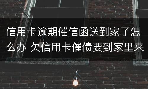 信用卡逾期催信函送到家了怎么办 欠信用卡催债要到家里来