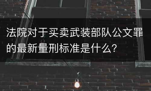 法院对于买卖武装部队公文罪的最新量刑标准是什么？