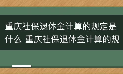 重庆社保退休金计算的规定是什么 重庆社保退休金计算的规定是什么时间