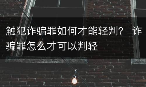触犯诈骗罪如何才能轻判？ 诈骗罪怎么才可以判轻