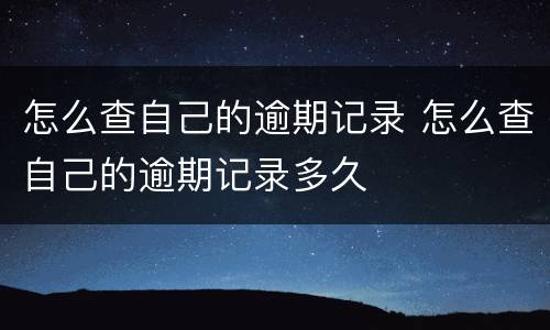 怎么查自己的逾期记录 怎么查自己的逾期记录多久