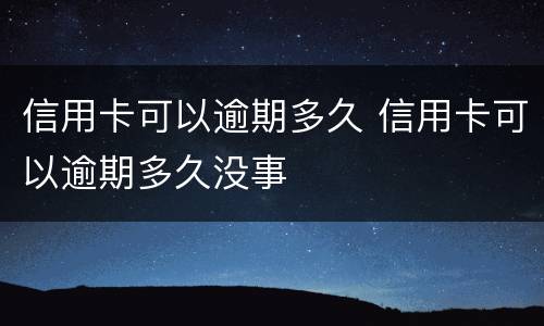 信用卡可以逾期多久 信用卡可以逾期多久没事