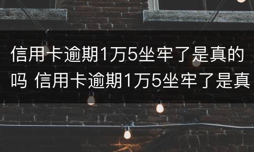 信用卡逾期1万5坐牢了是真的吗 信用卡逾期1万5坐牢了是真的吗知乎