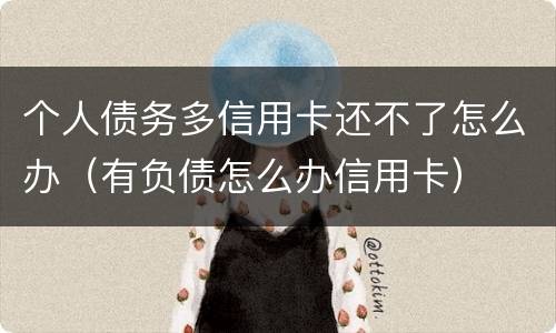 个人债务多信用卡还不了怎么办（有负债怎么办信用卡）