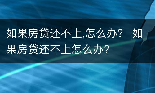 如果房贷还不上,怎么办？ 如果房贷还不上怎么办?