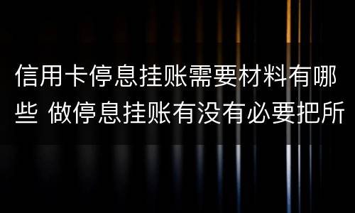 信用卡停息挂账需要材料有哪些 做停息挂账有没有必要把所有信用卡都做了