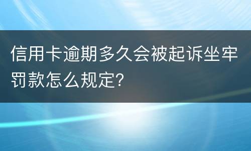 信用卡逾期多久会被起诉坐牢罚款怎么规定？