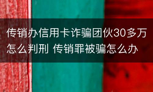 传销办信用卡诈骗团伙30多万怎么判刑 传销罪被骗怎么办