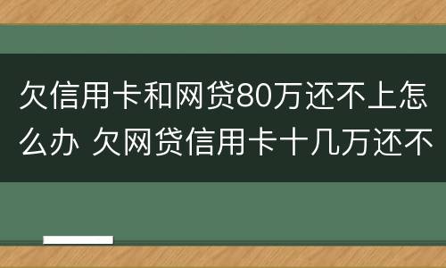 欠信用卡和网贷80万还不上怎么办 欠网贷信用卡十几万还不上怎么办