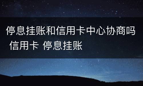 停息挂账和信用卡中心协商吗 信用卡 停息挂账