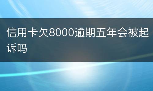 信用卡欠8000逾期五年会被起诉吗