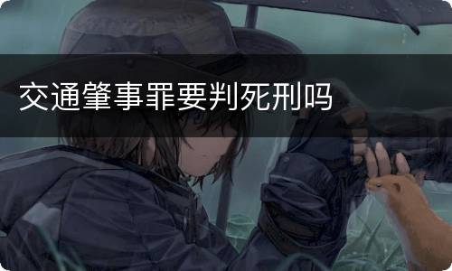 交通肇事罪要判死刑吗