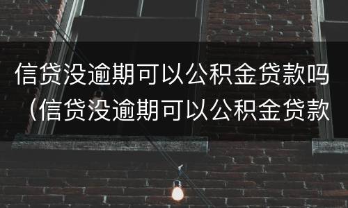 信贷没逾期可以公积金贷款吗（信贷没逾期可以公积金贷款吗）