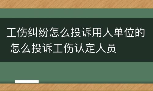 工伤纠纷怎么投诉用人单位的 怎么投诉工伤认定人员
