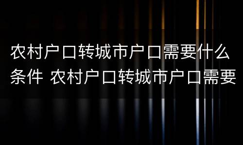 农村户口转城市户口需要什么条件 农村户口转城市户口需要什么条件才有补助?