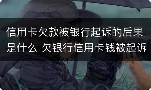 信用卡欠款被银行起诉的后果是什么 欠银行信用卡钱被起诉后后果