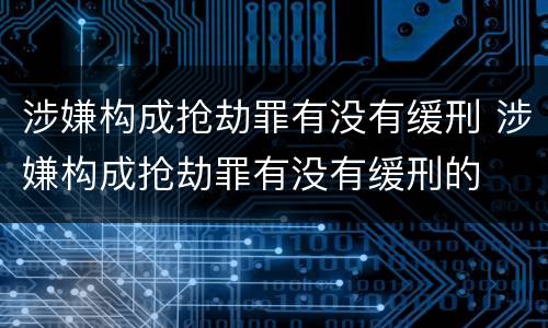 涉嫌构成抢劫罪有没有缓刑 涉嫌构成抢劫罪有没有缓刑的