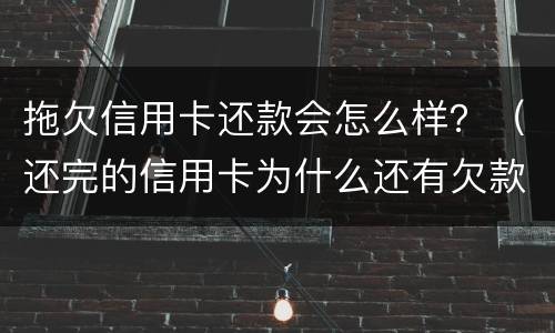 拖欠信用卡还款会怎么样？（还完的信用卡为什么还有欠款）