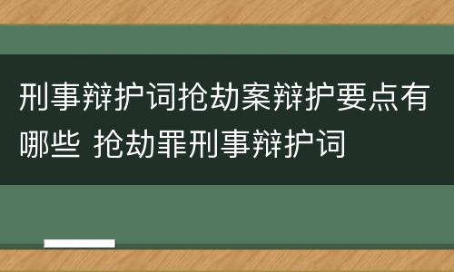 刑事辩护词抢劫案辩护要点有哪些 抢劫罪刑事辩护词