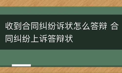 收到合同纠纷诉状怎么答辩 合同纠纷上诉答辩状