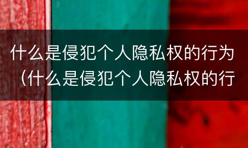 什么是侵犯个人隐私权的行为（什么是侵犯个人隐私权的行为呢）