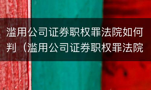 滥用公司证券职权罪法院如何判（滥用公司证券职权罪法院如何判定）