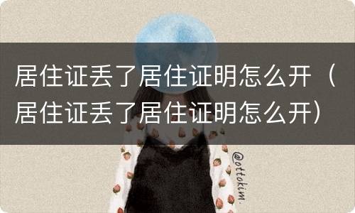 居住证丢了居住证明怎么开（居住证丢了居住证明怎么开）