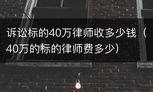 诉讼标的40万律师收多少钱（40万的标的律师费多少）