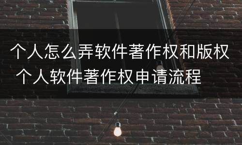 个人怎么弄软件著作权和版权 个人软件著作权申请流程