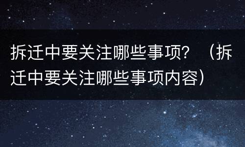 拆迁中要关注哪些事项？（拆迁中要关注哪些事项内容）